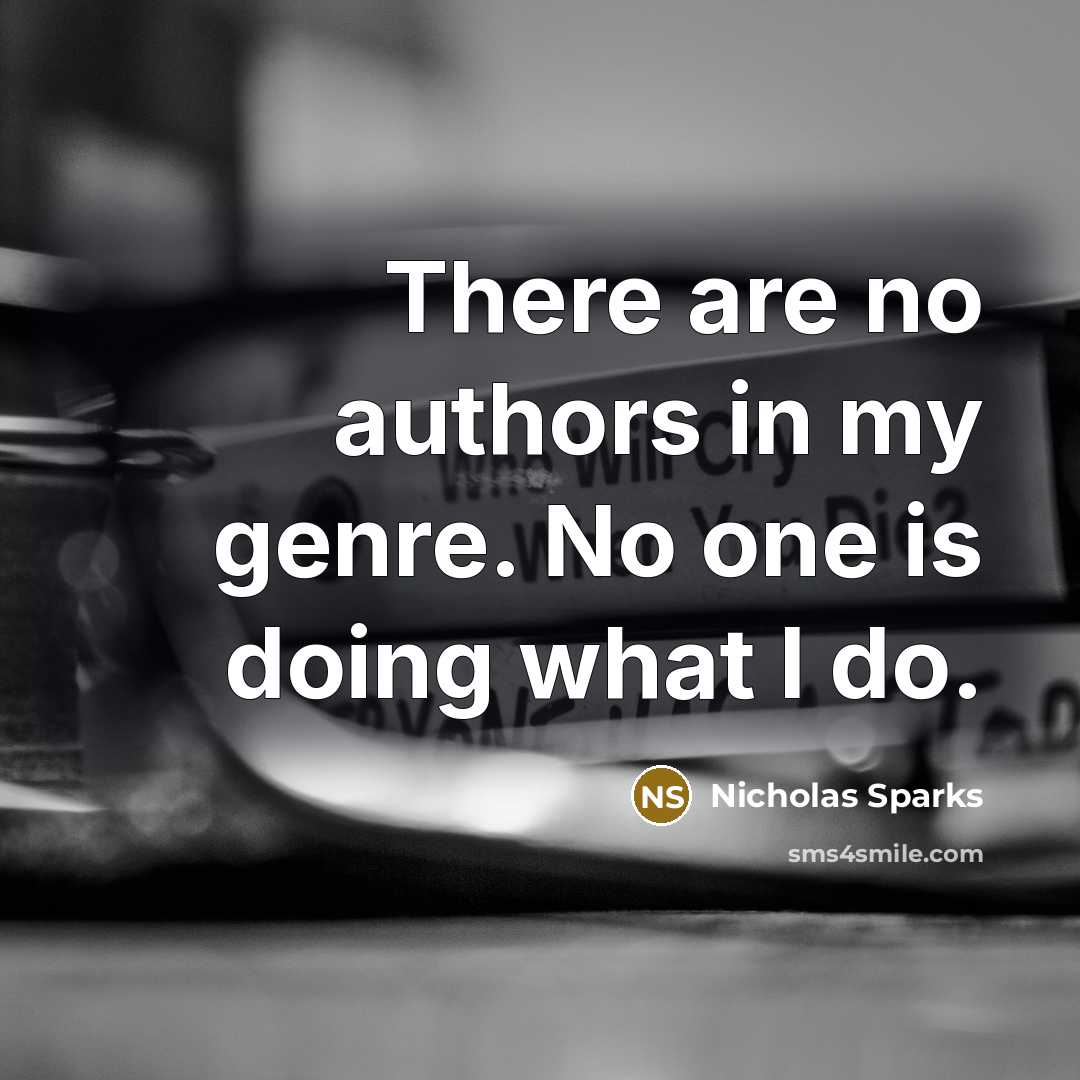 “There are no authors in my genre. No one is doing what I do.” quote by Nicholas Sparks