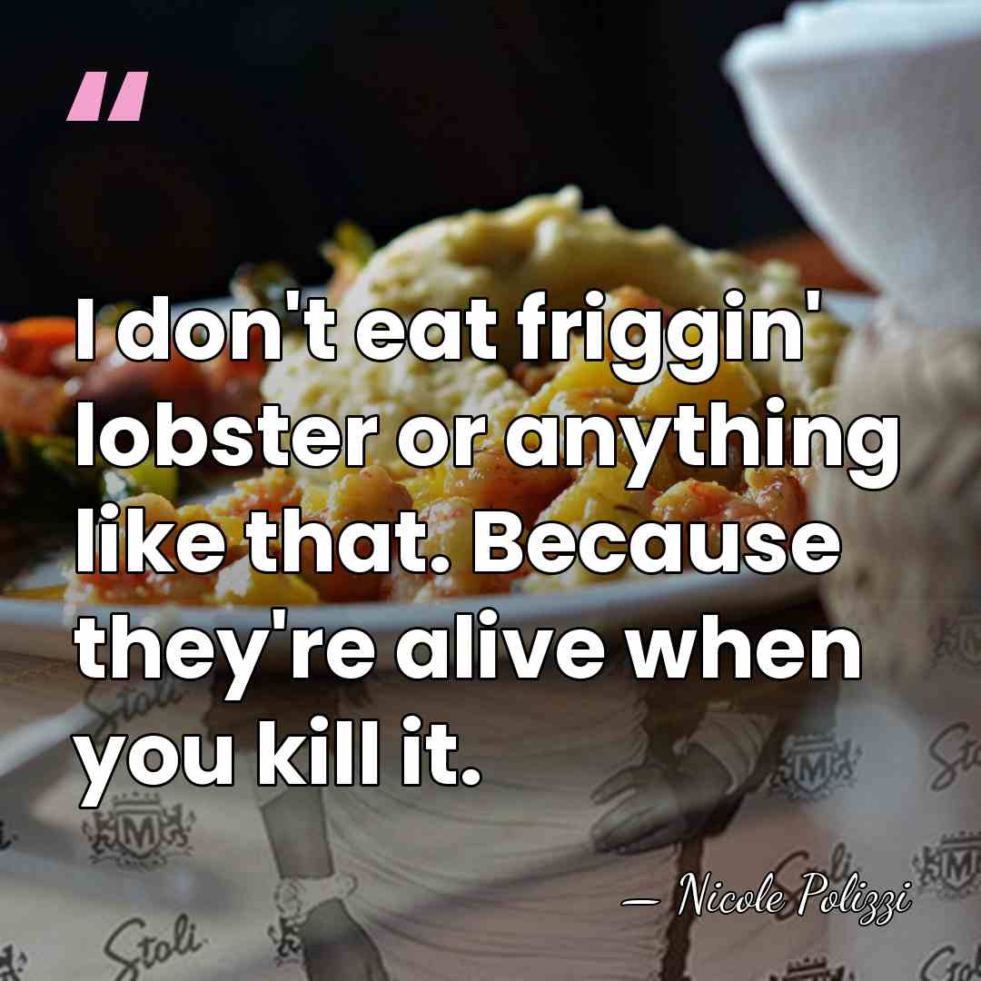 I don't eat friggin' lobster or anything like that. Because they're alive&hellip; - Nicole Polizzi
