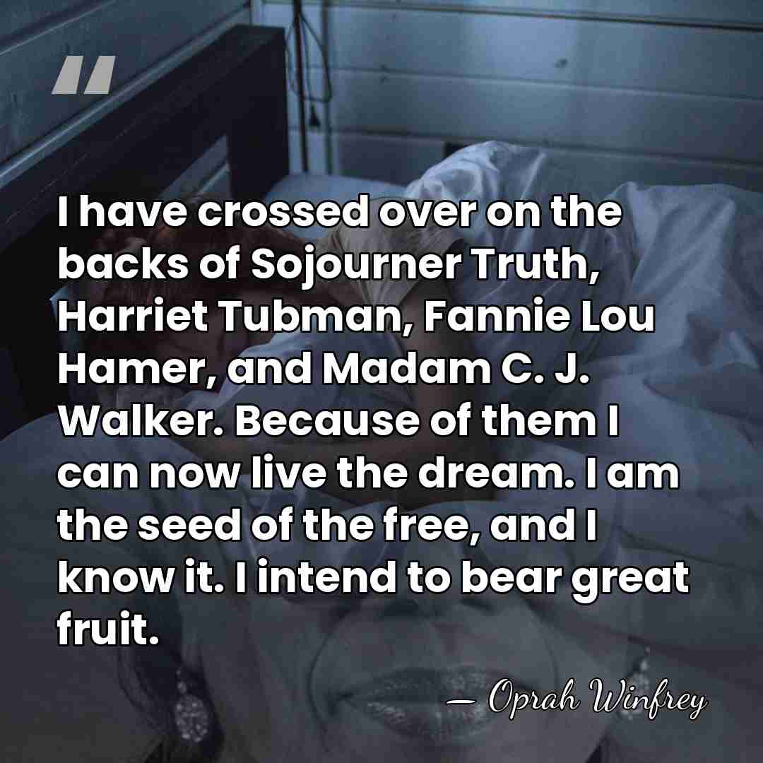 I have crossed over on the backs of Sojourner Truth, Harriet Tubman,&hellip; - Oprah Winfrey