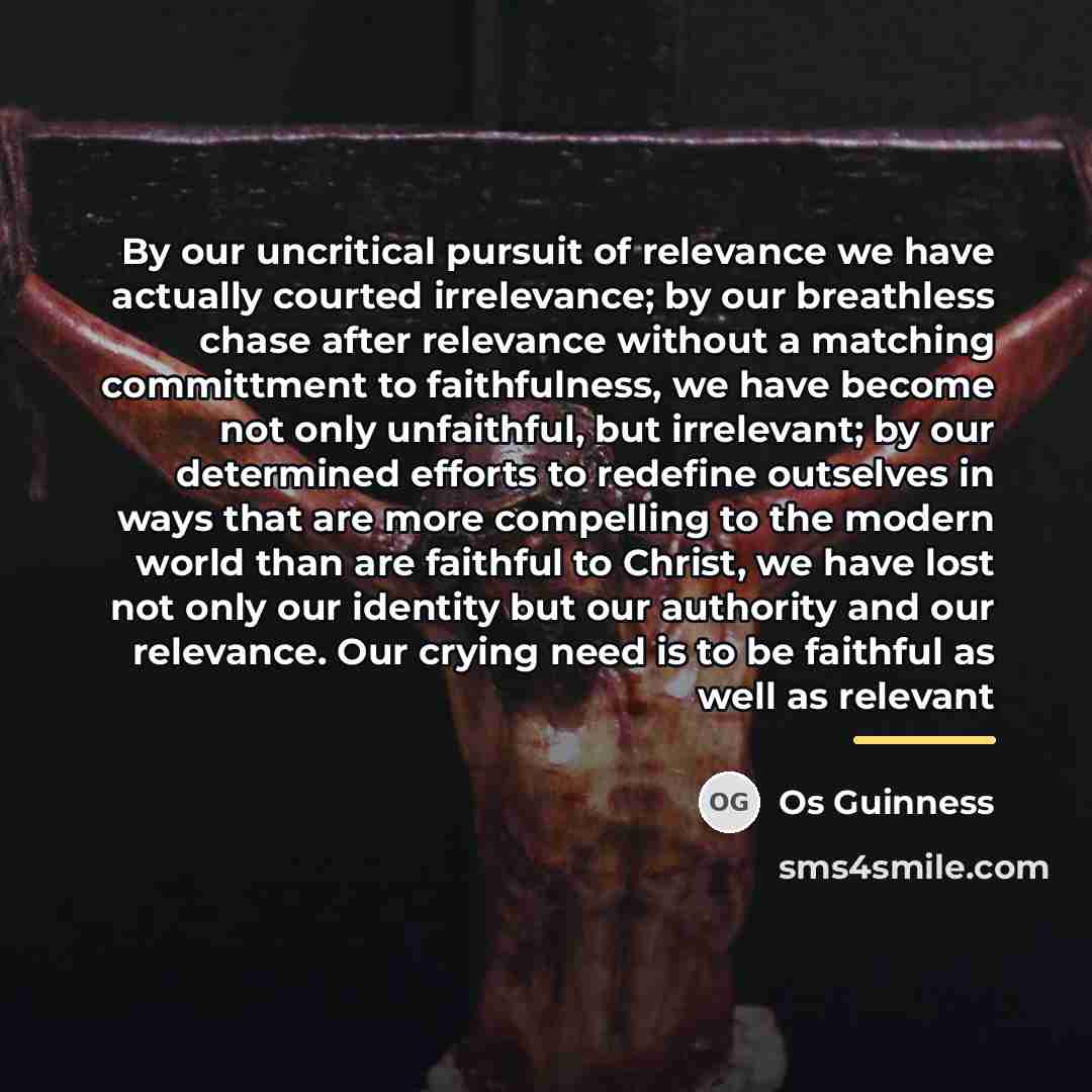 “By our uncritical pursuit of relevance we have actually courted…” quote by Os Guinness