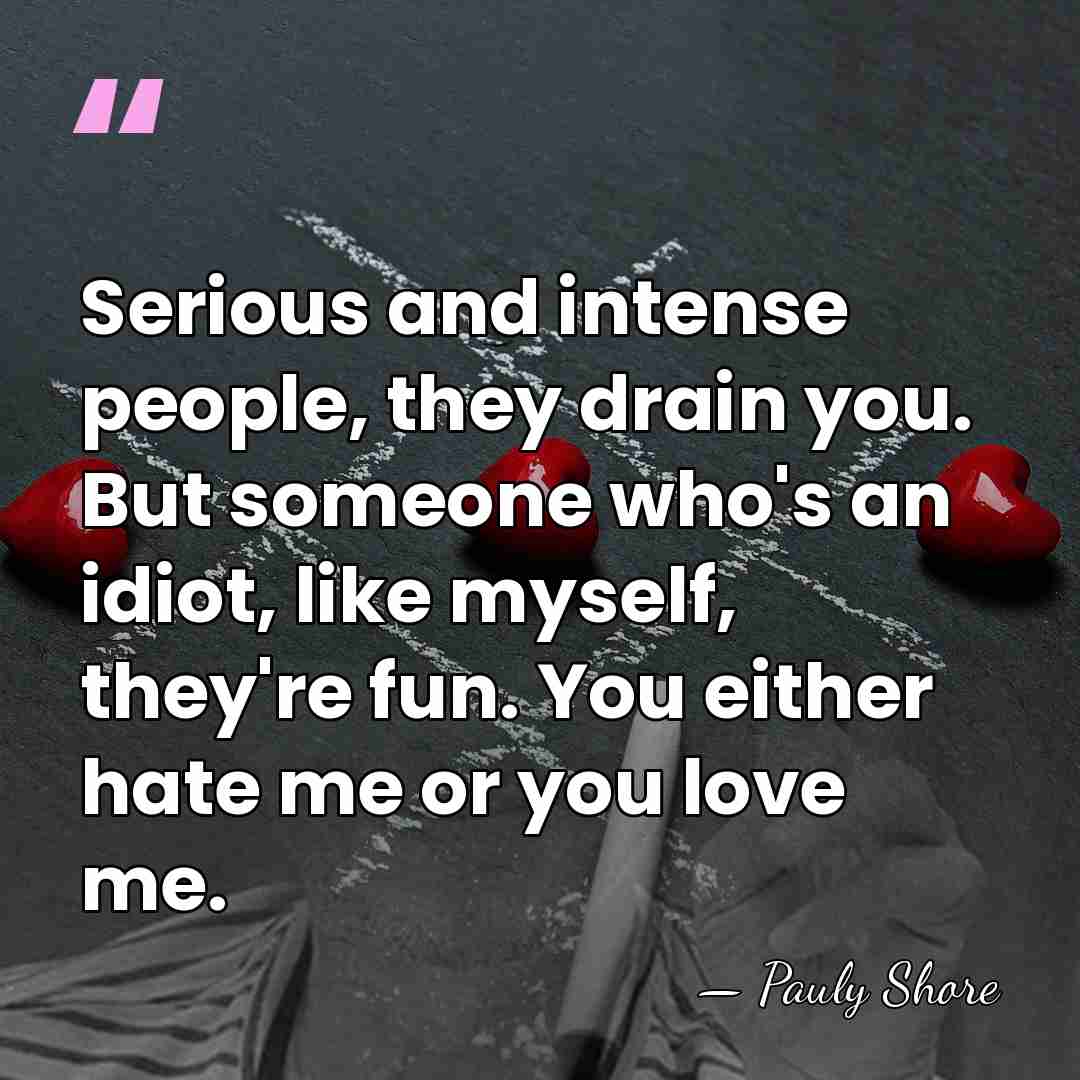 Serious and intense people, they drain you. But someone who's an idiot,&hellip; - Pauly Shore
