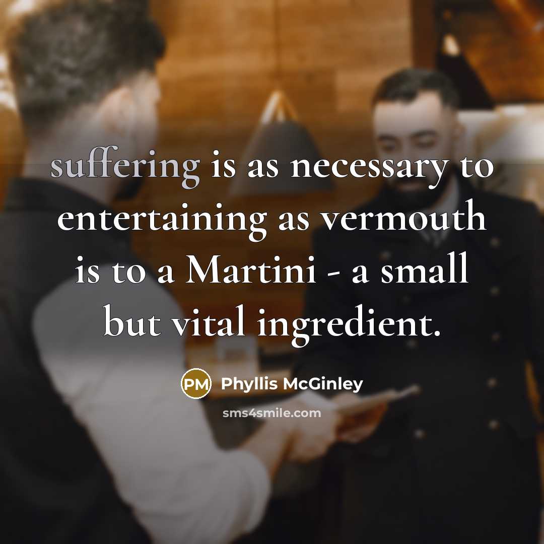“suffering is as necessary to entertaining as vermouth is to…” quote by Phyllis McGinley