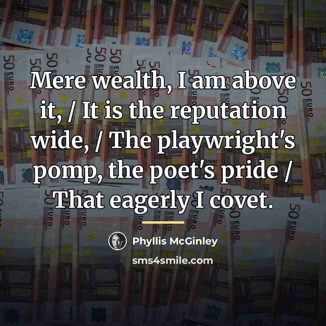 “Mere wealth, I am above it, / It is the…” quote by Phyllis McGinley