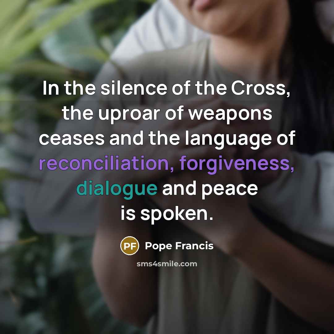 “In the silence of the Cross, the uproar of weapons…” quote by Pope Francis