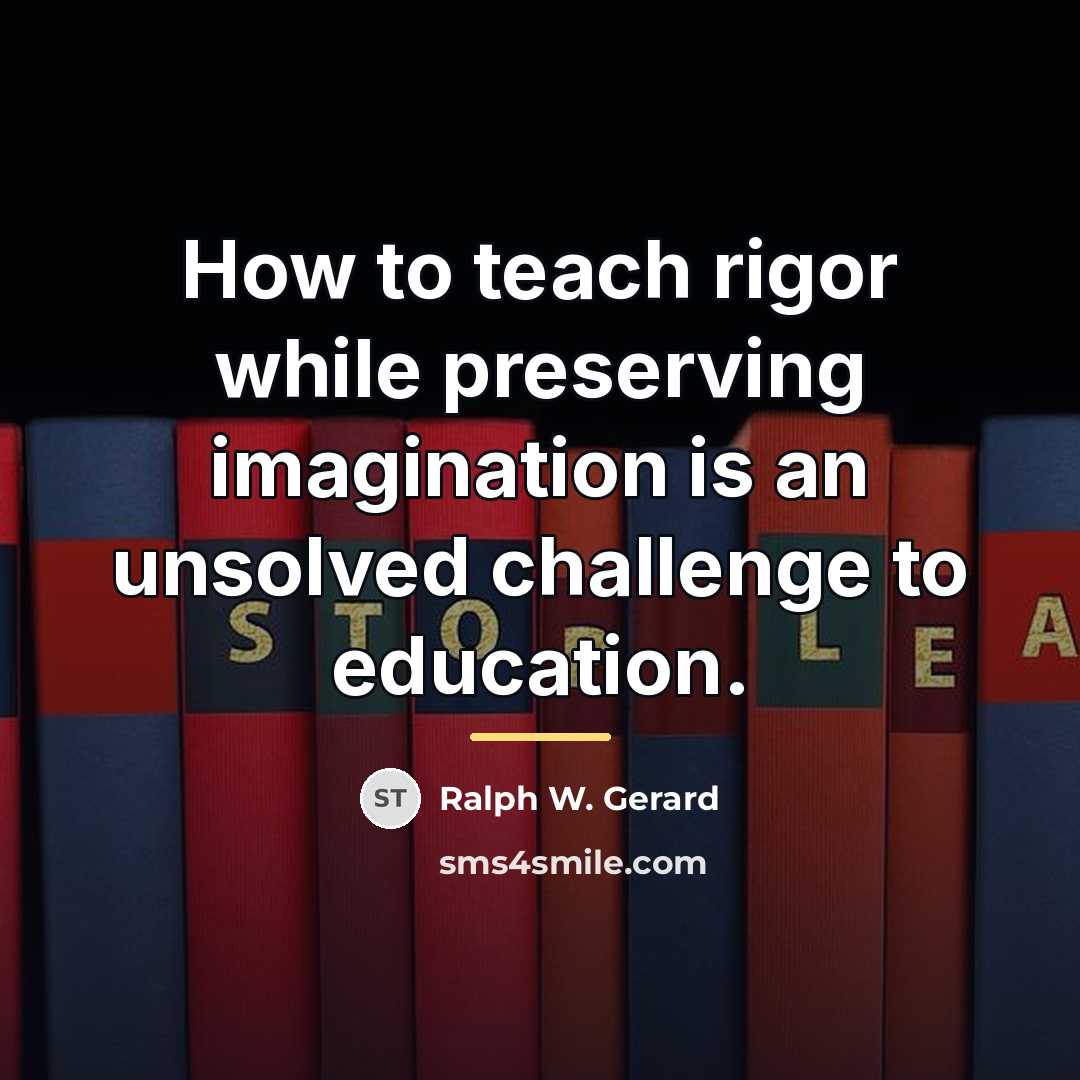 “How to teach rigor while preserving imagination is an unsolved…” quote by Ralph W. Gerard