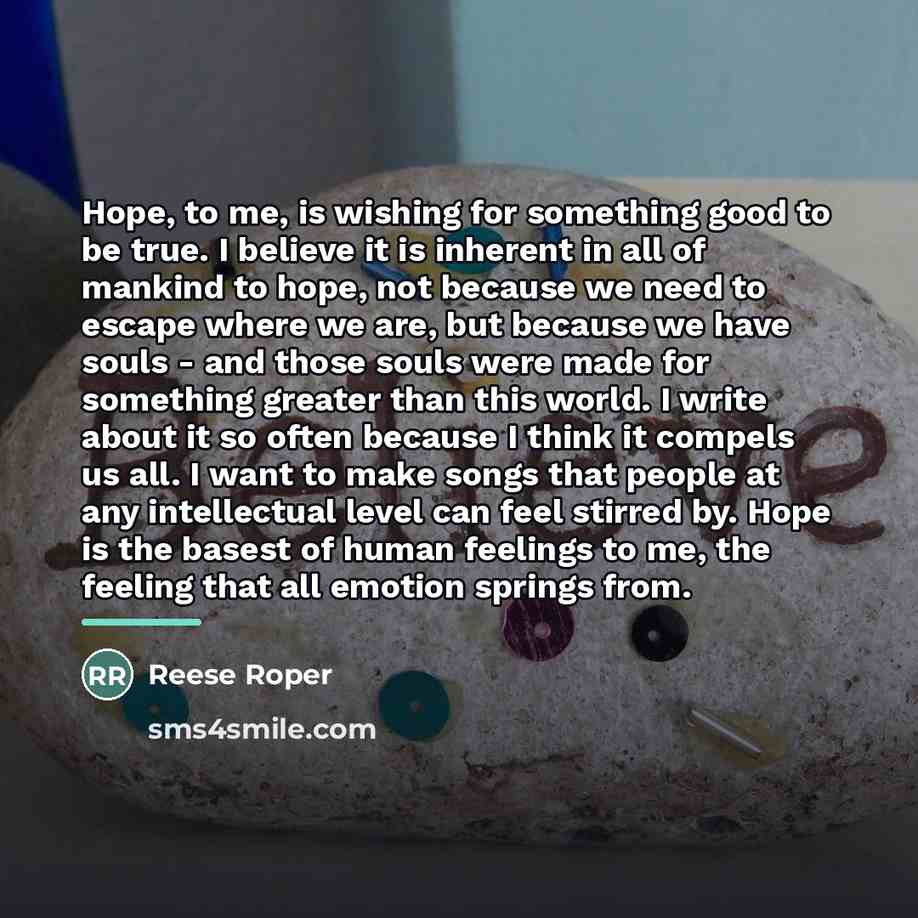 “Hope, to me, is wishing for something good to be…” quote by Reese Roper