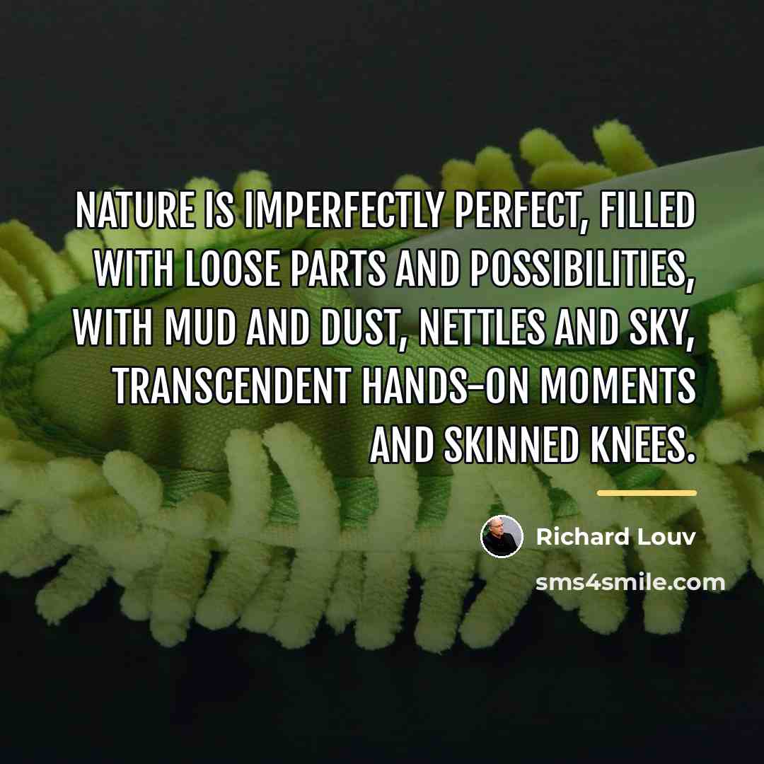 “Nature is imperfectly perfect, filled with loose parts and possibilities,…” quote by Richard Louv