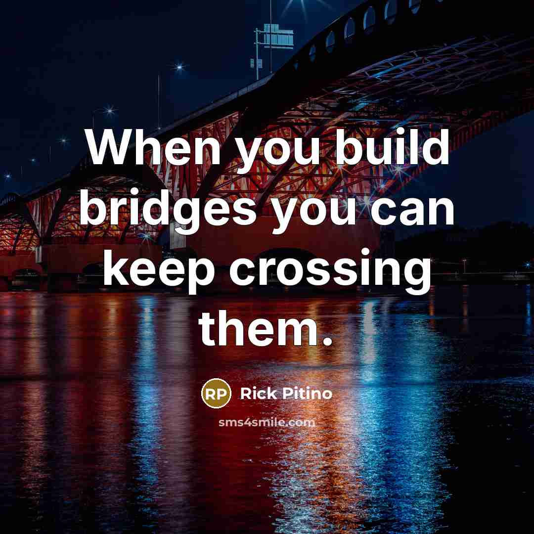 “When you build bridges you can keep crossing them.” quote by Rick Pitino