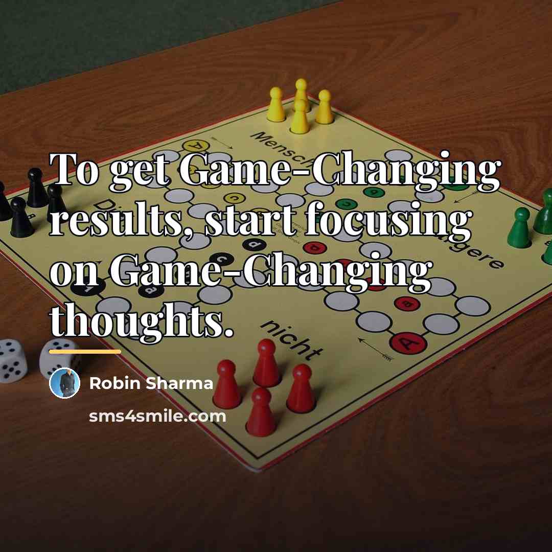 “To get Game-Changing results, start focusing on Game-Changing thoughts.…” quote by Robin Sharma