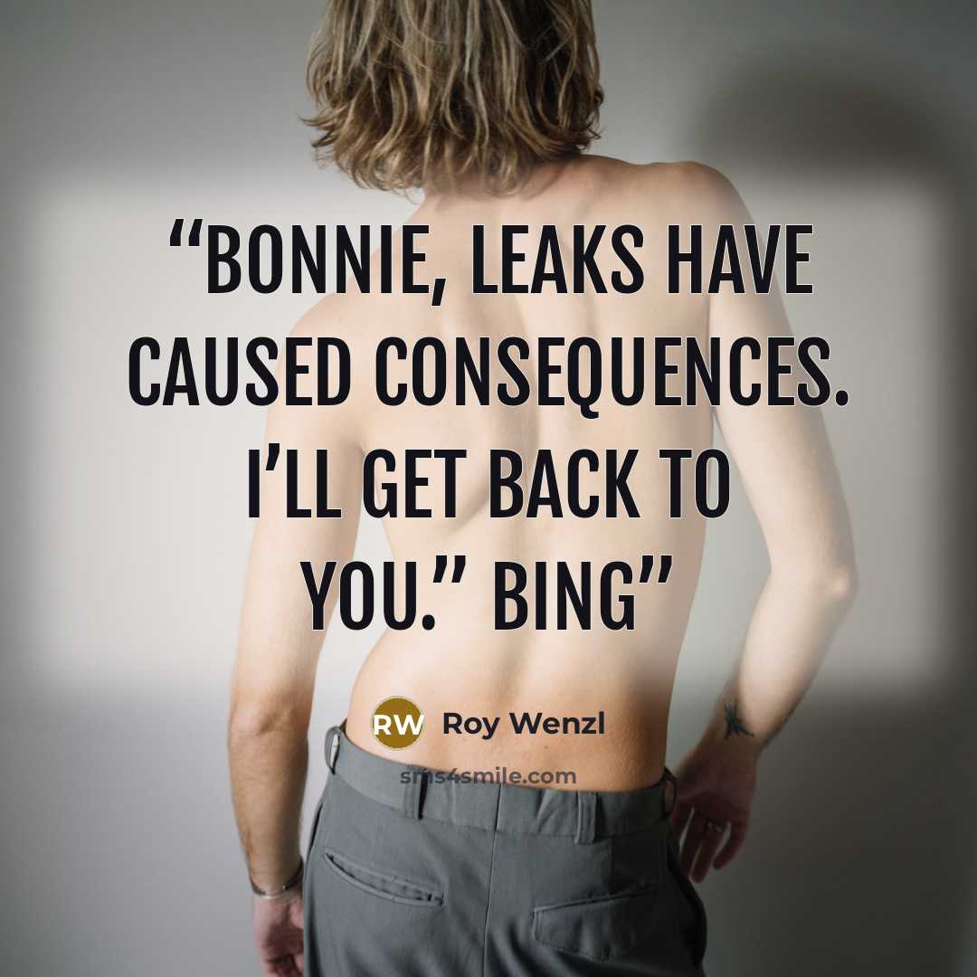 “Bonnie, leaks have caused consequences. I’ll get back to you.” Bing” quote by Roy Wenzl