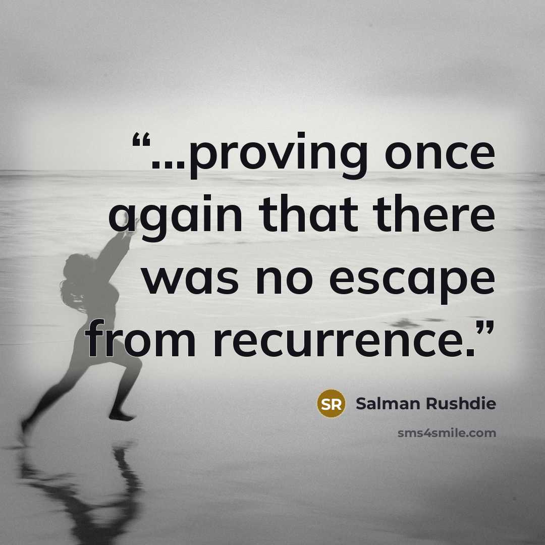 “...proving once again that there was no escape from recurrence.” quote by Salman Rushdie