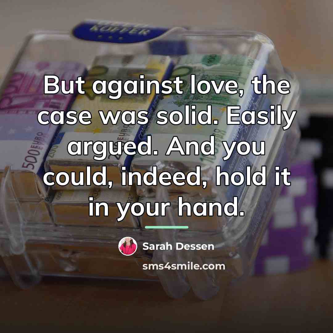 “But against love, the case was solid. Easily argued. And…” quote by Sarah Dessen
