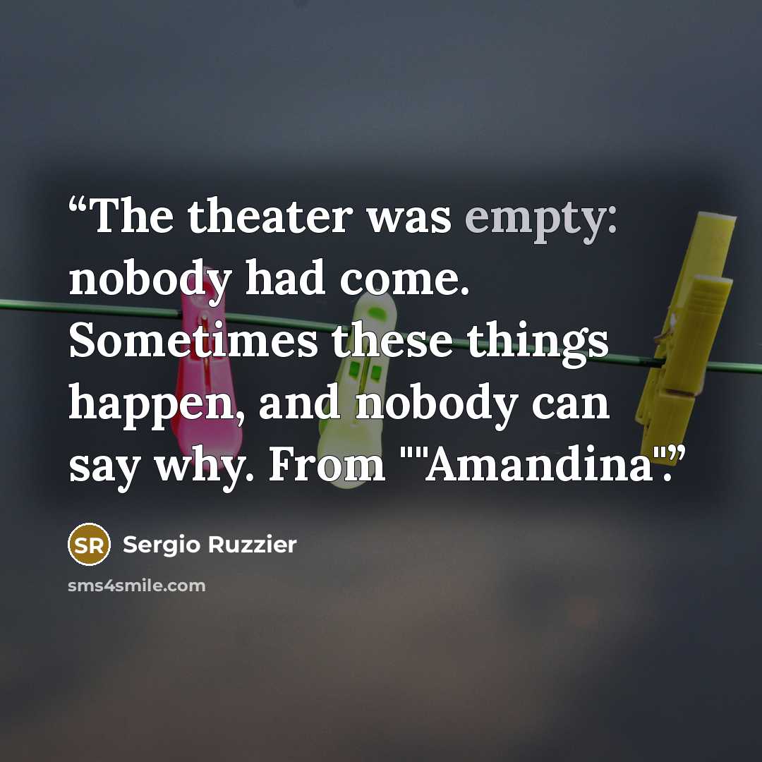 “The theater was empty: nobody had come. Sometimes these things happen, and nobody can say why. From ""Amandina".” quote by Sergio Ruzzier