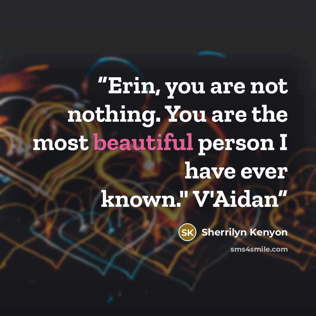 “Erin, you are not nothing. You are the most beautiful person I have ever known." V'Aidan” quote by Sherrilyn Kenyon