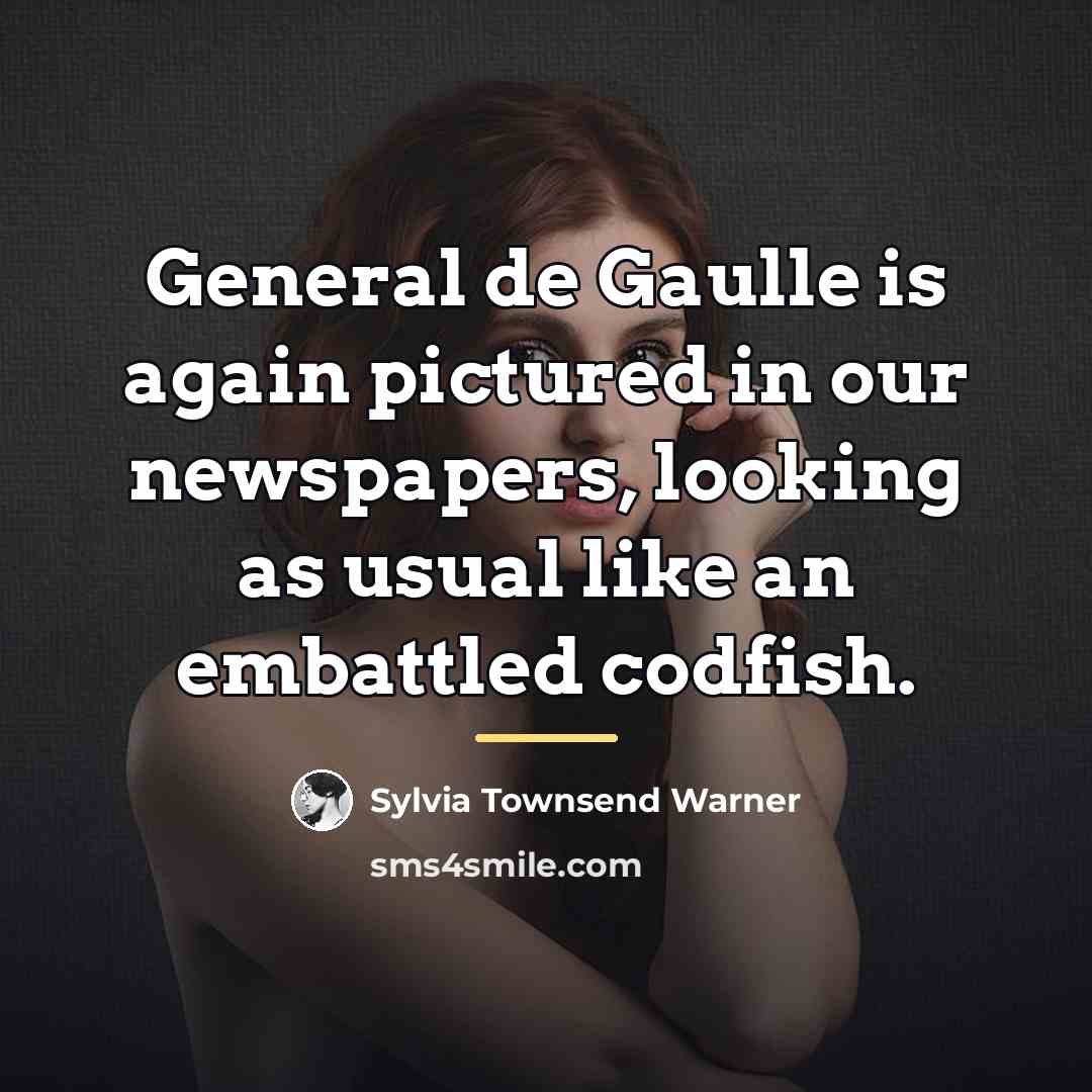 “General de Gaulle is again pictured in our newspapers, looking…” quote by Sylvia Townsend Warner