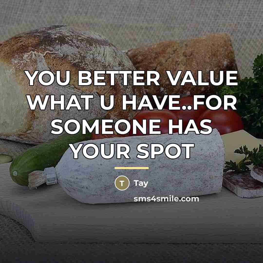 “YOU BETTER VALUE WHAT U HAVE..FOR SOMEONE HAS YOUR SPOT…” quote by TAY