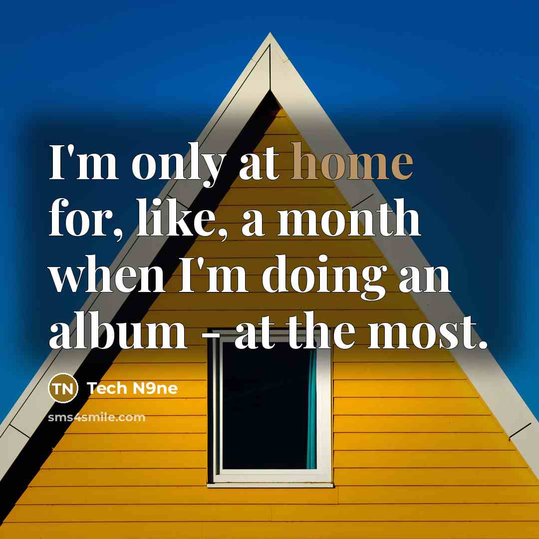 “I'm only at home for, like, a month when I'm…” quote by Tech N9ne