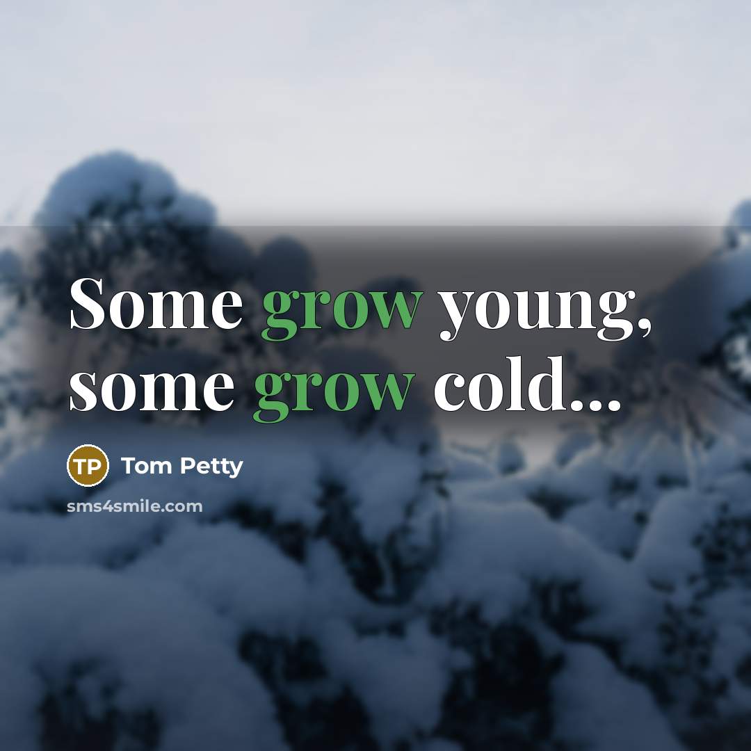 “Some grow young, some grow cold...…” quote by Tom Petty