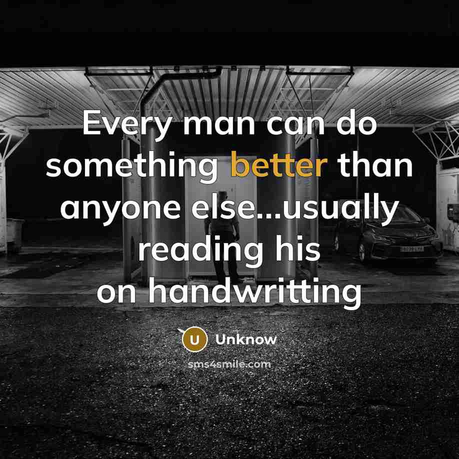 “Every man can do something better than anyone else…usually reading his on handwritting” quote by Unknow