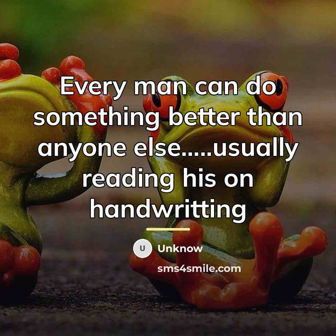 “Every man can do something better than anyone else.....usually reading…” quote by Unknow