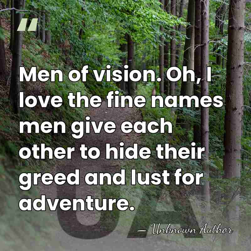 Men of vision. Oh, I love the fine names men give each&hellip; - Unknown Author