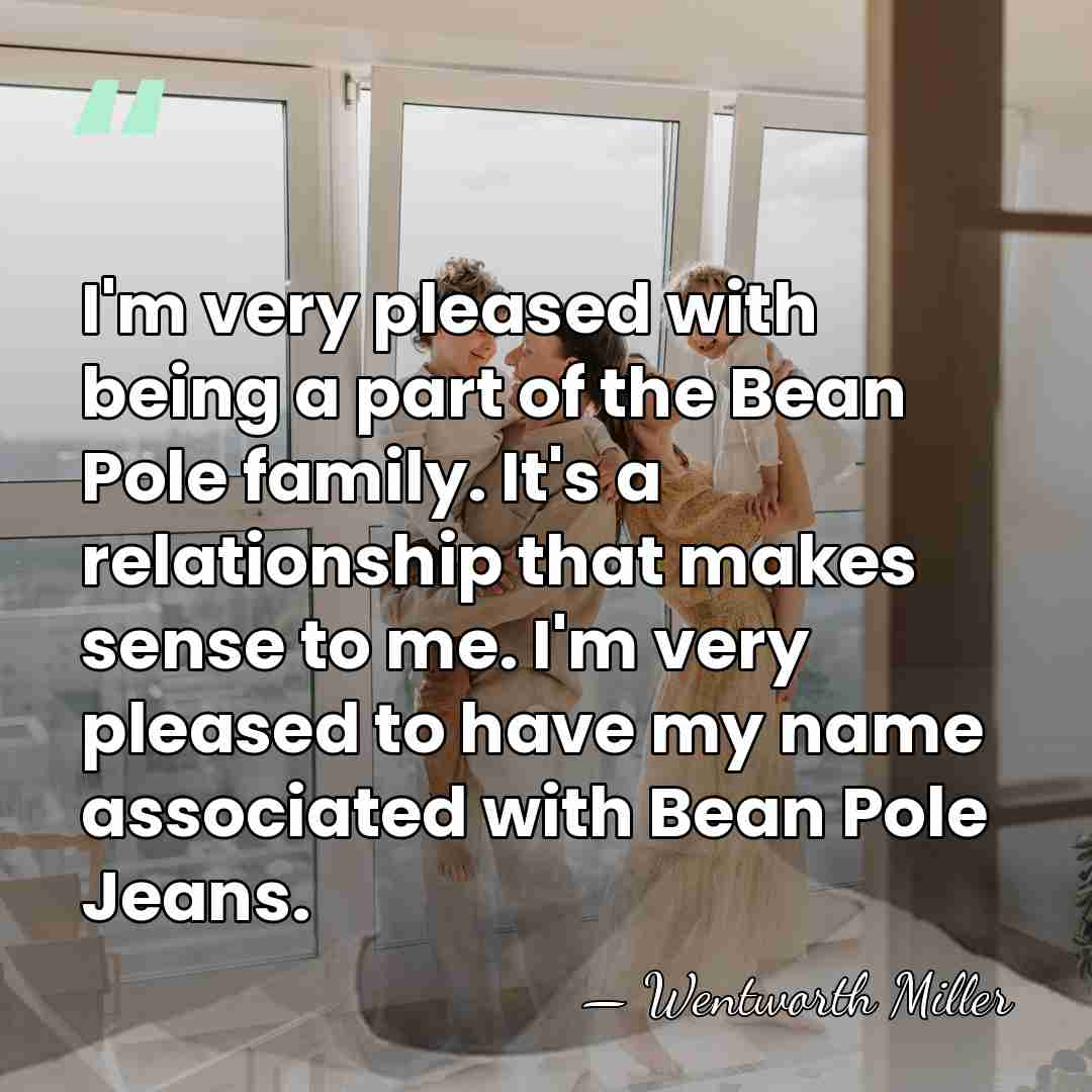 I'm very pleased with being a part of the Bean Pole family.&hellip; - Wentworth Miller