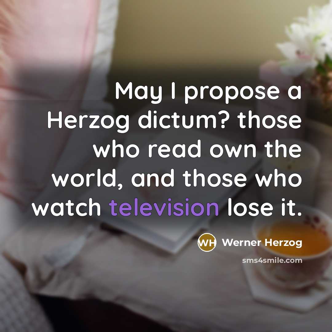 “May I propose a Herzog dictum? those who read own the world, and those who watch television lose it.” quote by Werner Herzog