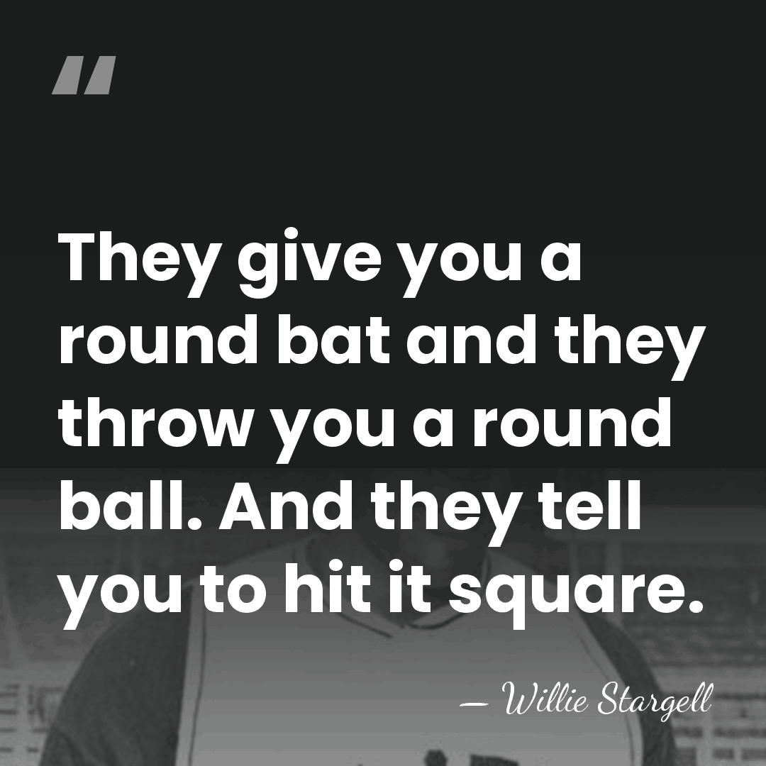 They give you a round bat and they throw you a round&hellip; - Willie Stargell