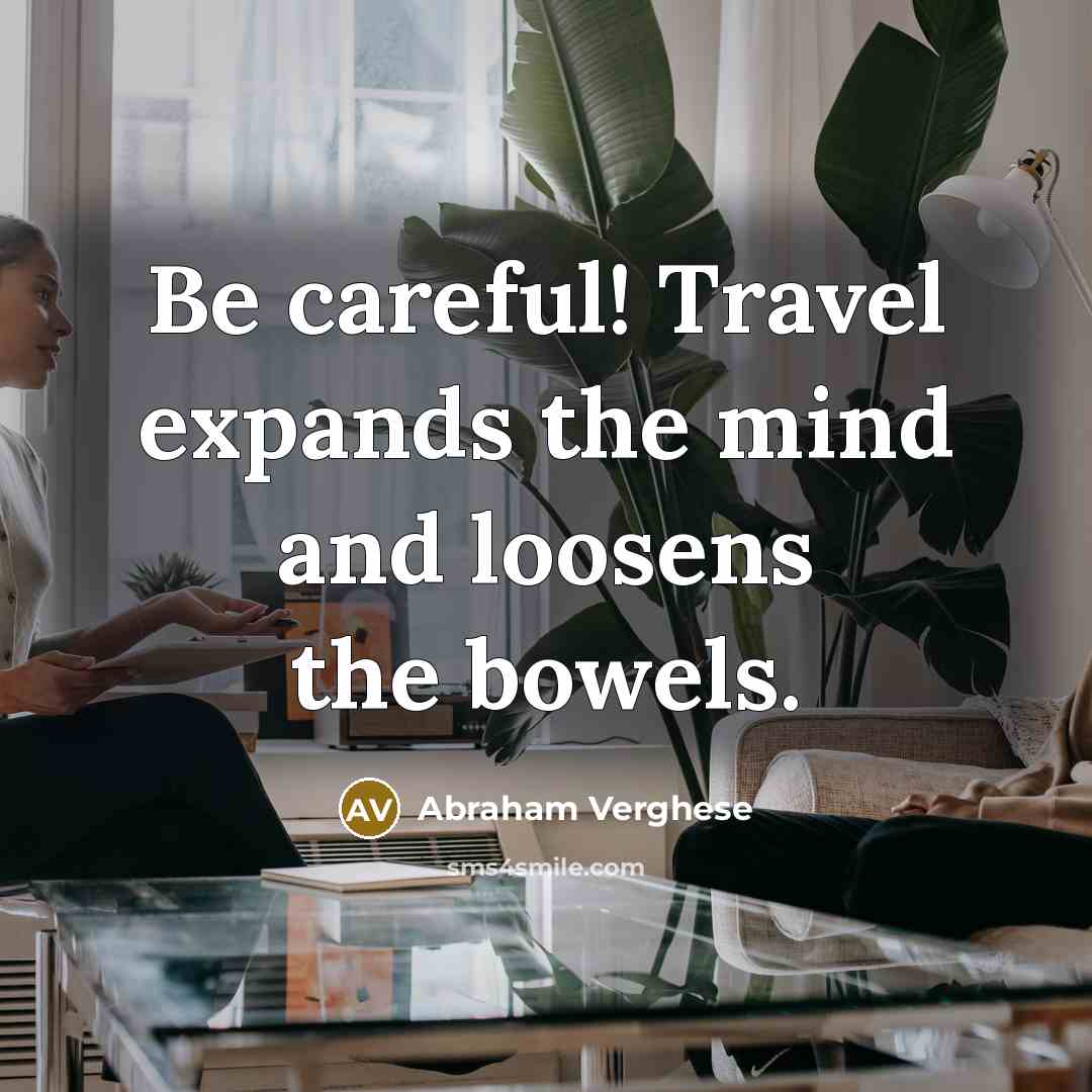 “Be careful! Travel expands the mind and loosens the bowels.…” quote by Abraham Verghese
