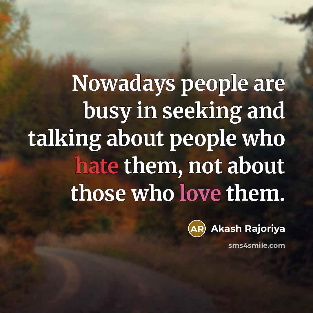 “Nowadays people are busy in seeking and talking about people who hate them, not about those who love them.” quote by Akash Rajoriya