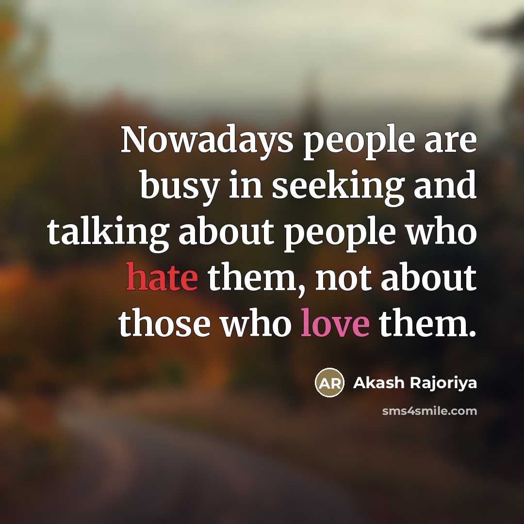 “Nowadays people are busy in seeking and talking about people who hate them, not about those who love them.” quote by Akash Rajoriya