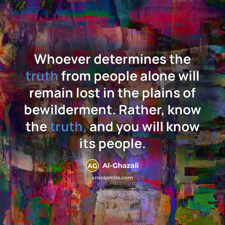 “Whoever determines the truth from people alone will remain lost…” quote by Al-Ghazali