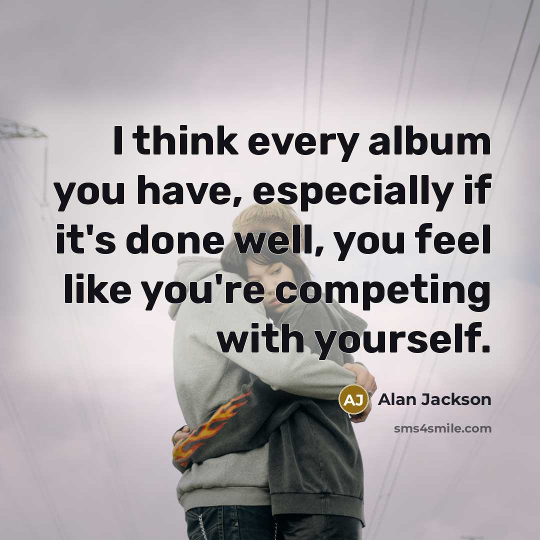 “I think every album you have, especially if it's done…” quote by Alan Jackson