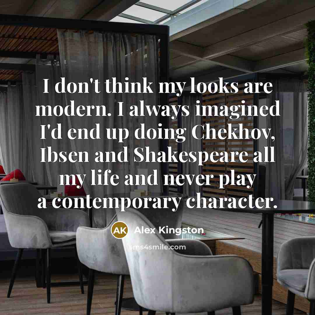 “I don't think my looks are modern. I always imagined…” quote by Alex Kingston
