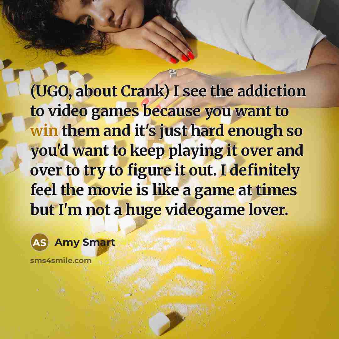 “(UGO, about Crank) I see the addiction to video games…” quote by Amy Smart