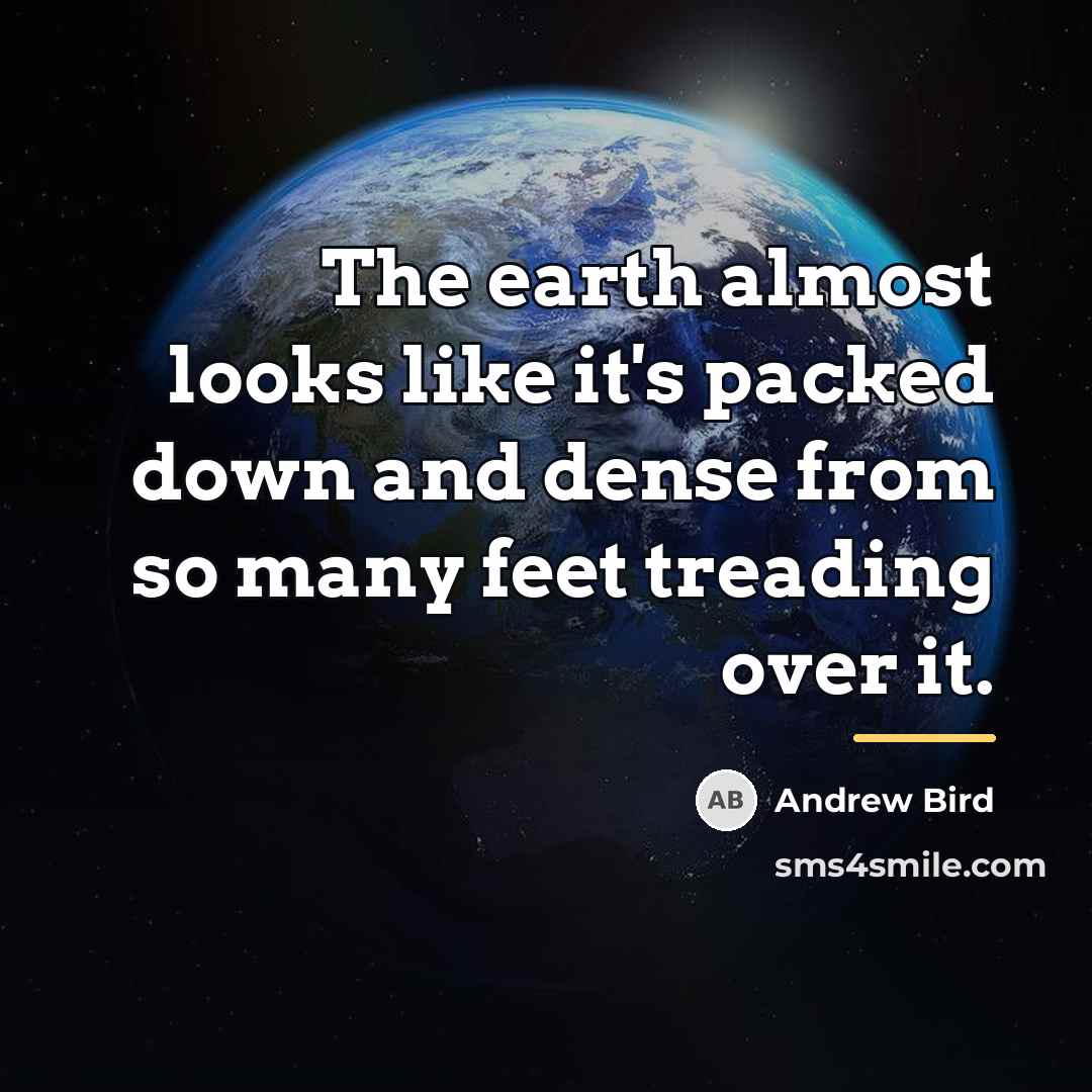 “The earth almost looks like it's packed down and dense…” quote by Andrew Bird