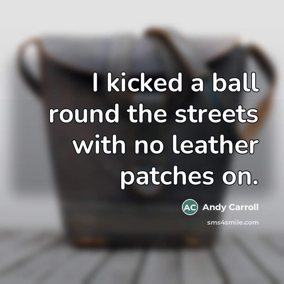 “I kicked a ball round the streets with no leather…” quote by Andy Carroll