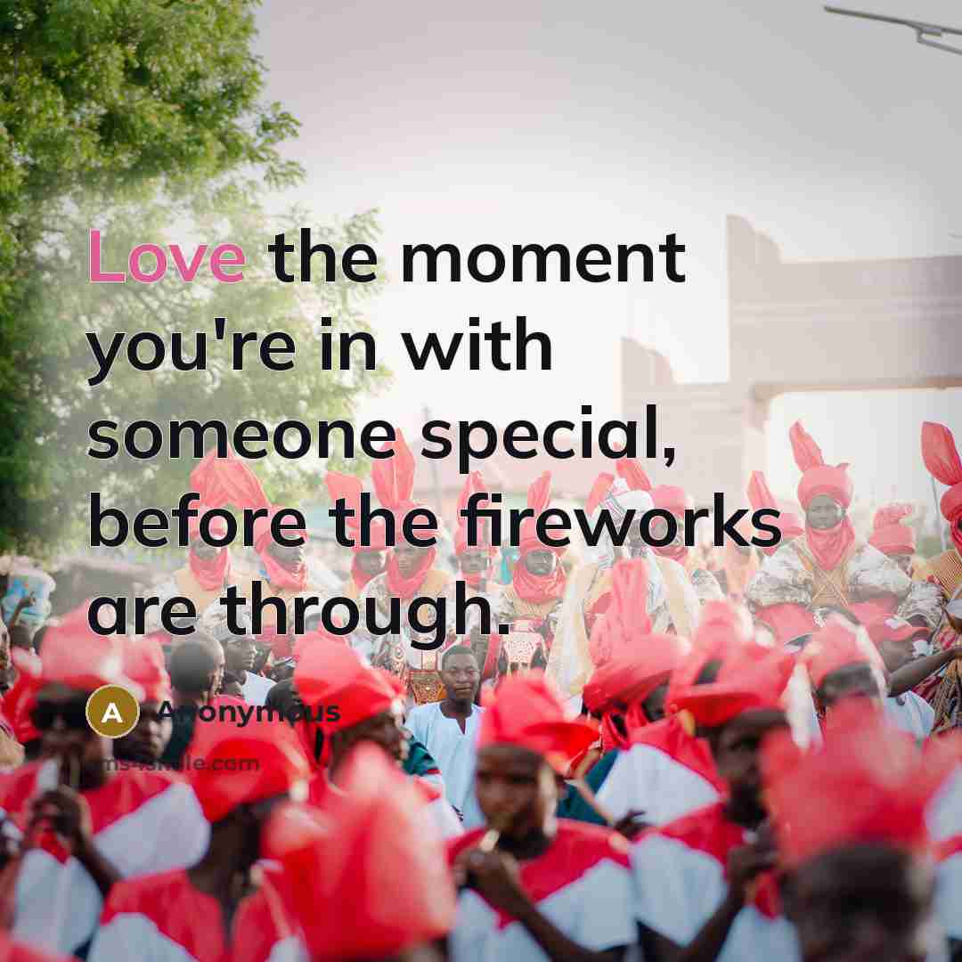 “Love the moment you're in with someone special, before the…” quote by Anonymous