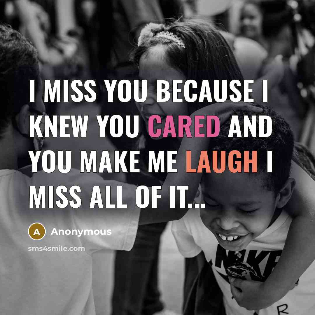“I Miss you because I knew you cared and you make me laugh I miss all of it...” quote by Anonymous