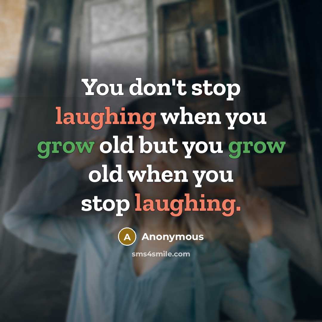 “You don't stop laughing when you grow old but you grow old when you stop laughing.” quote by Anonymous