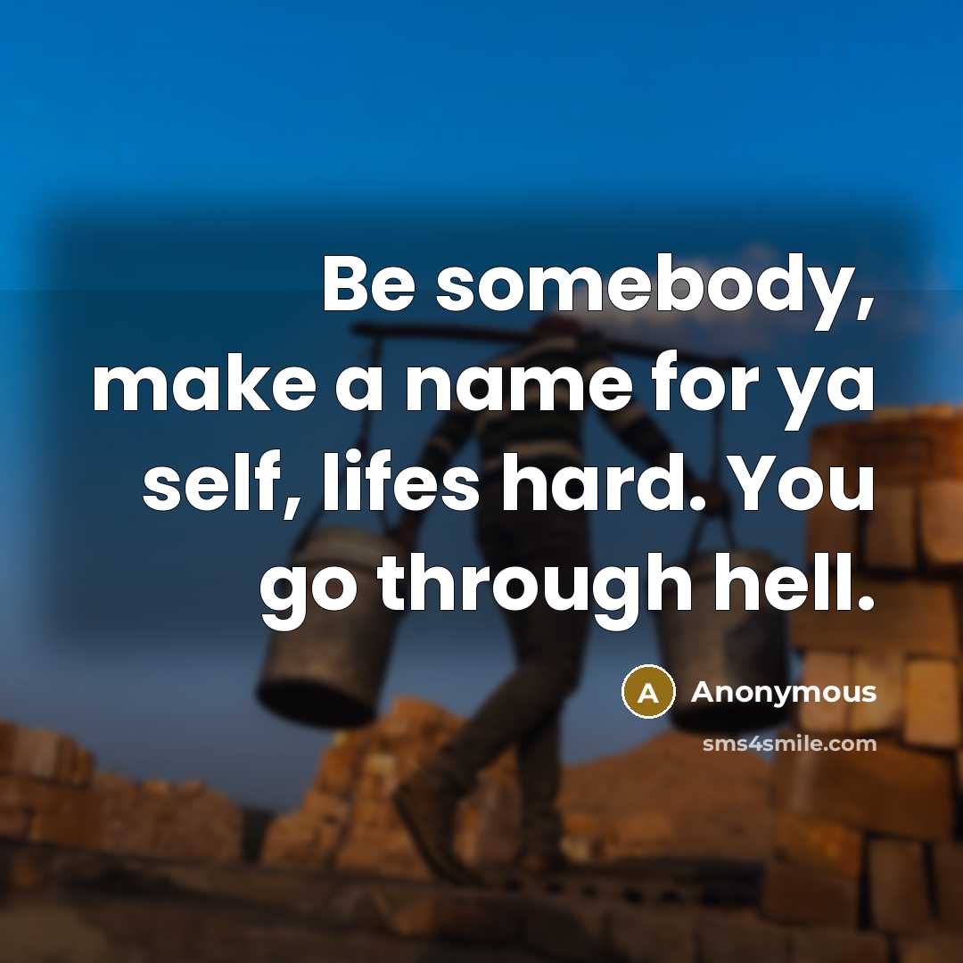 “Be somebody, make a name for ya self, lifes hard.…” quote by Anonymous