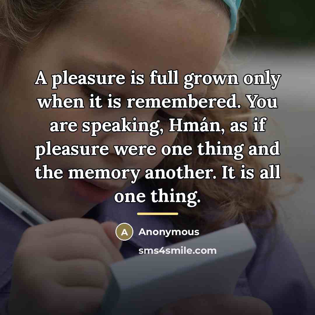 “A pleasure is full grown only when it is remembered.…” quote by Anonymous