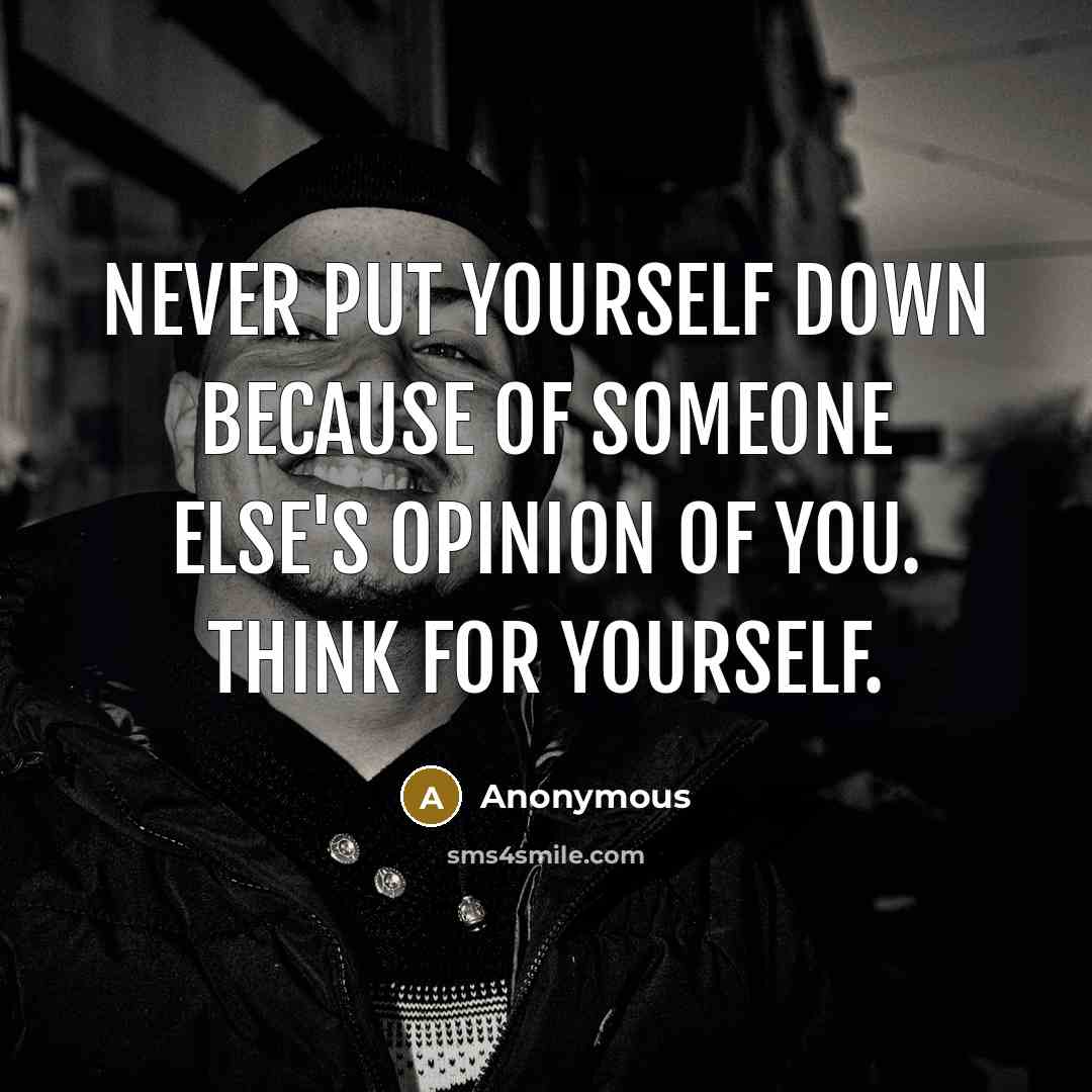 “Never put yourself down because of someone else's opinion of you. THINK for yourself.” quote by Anonymous