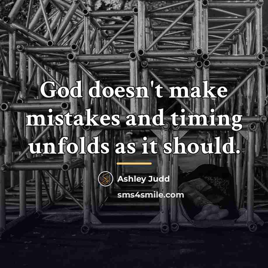 “God doesn't make mistakes and timing unfolds as it should.…” quote by Ashley Judd