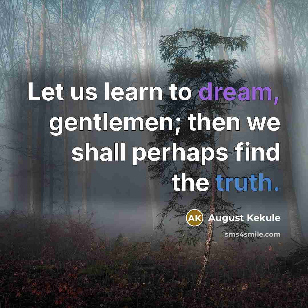 “Let us learn to dream, gentlemen; then we shall perhaps…” quote by August Kekule