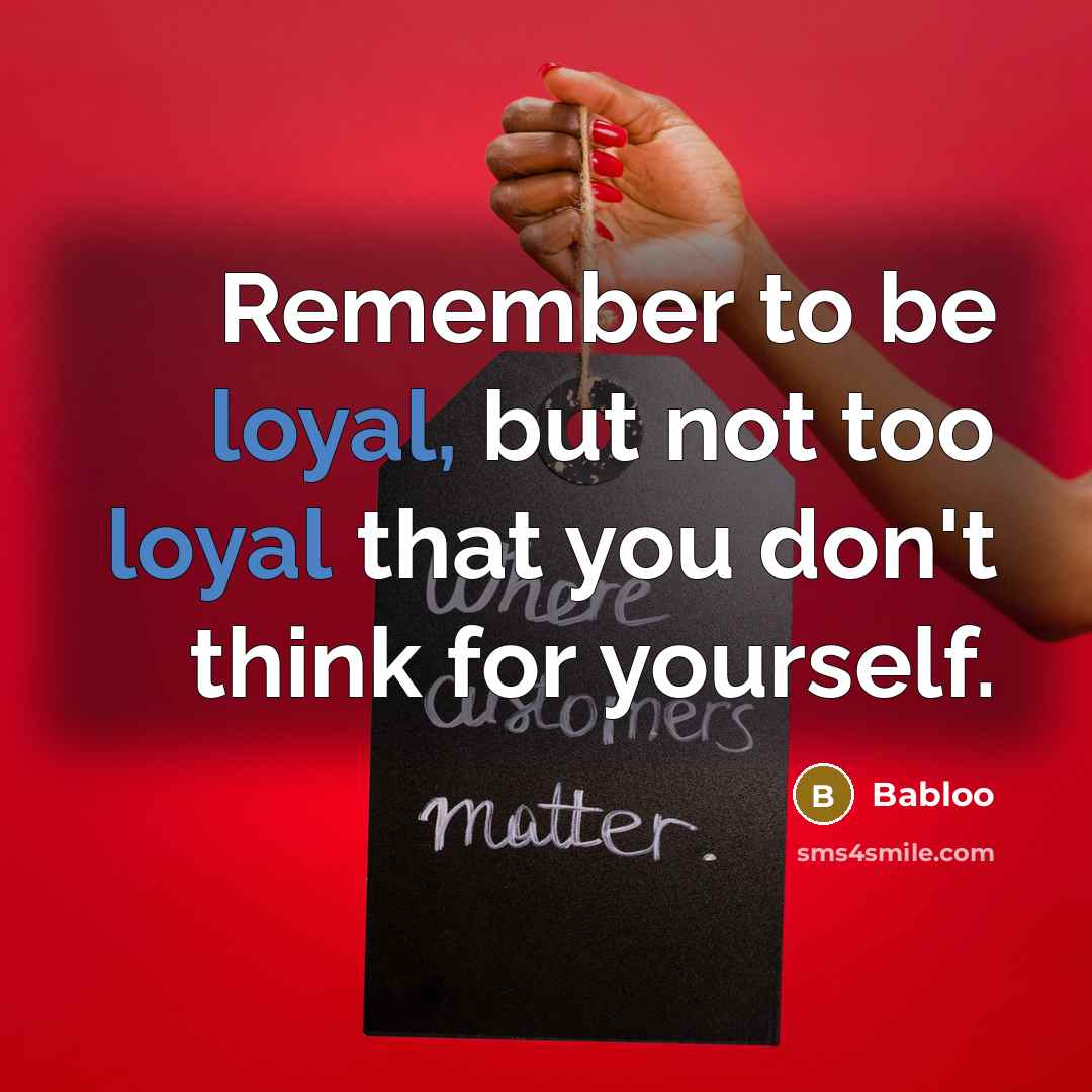 “Remember to be loyal, but not too loyal that you don't think for yourself.” quote by Babloo