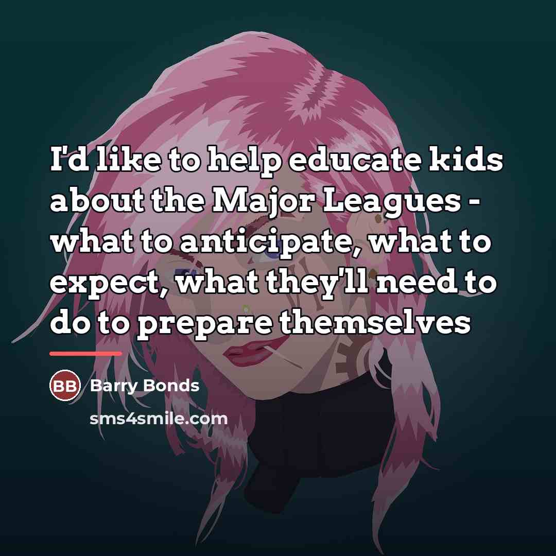“I'd like to help educate kids about the Major Leagues…” quote by Barry Bonds