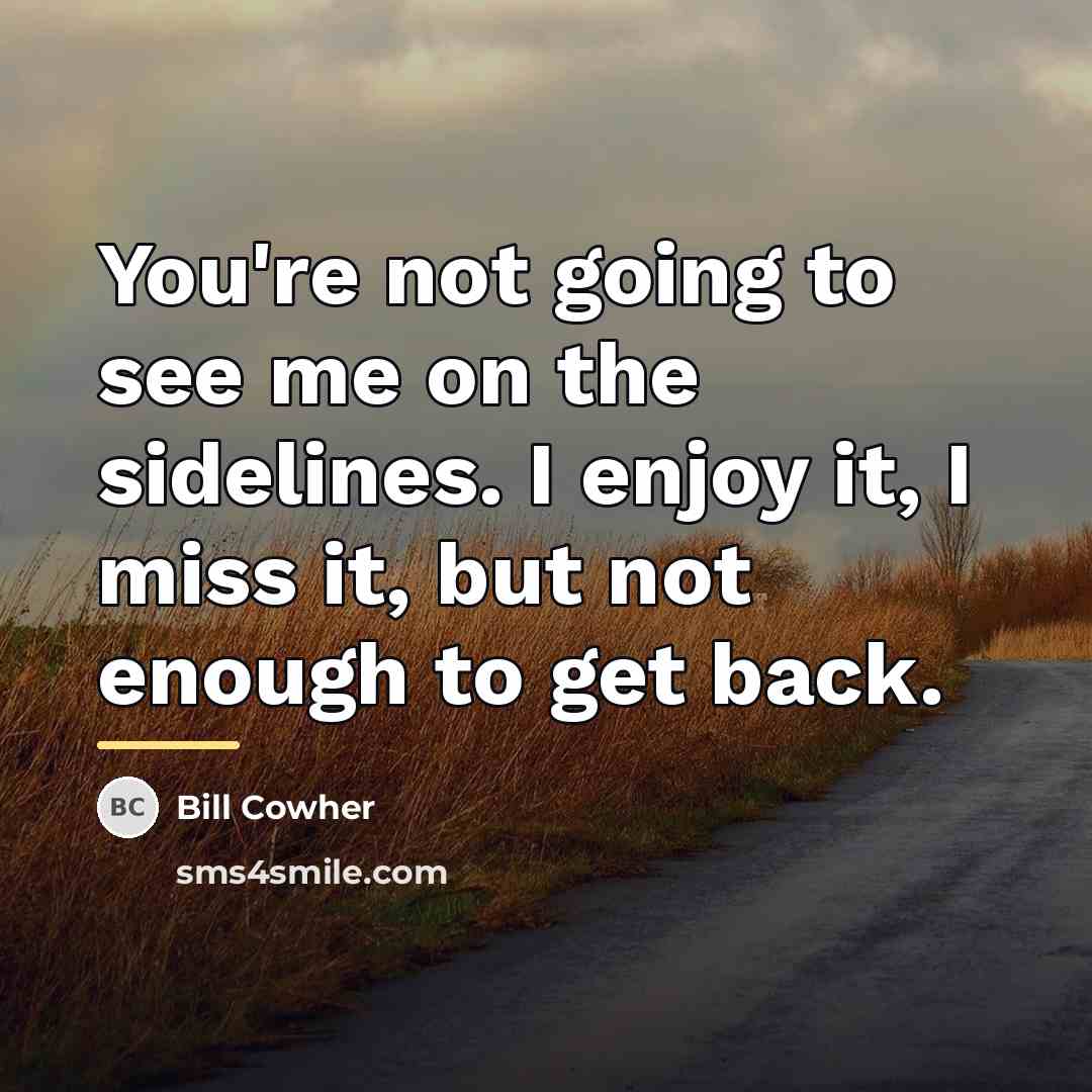 “You're not going to see me on the sidelines. I…” quote by Bill Cowher
