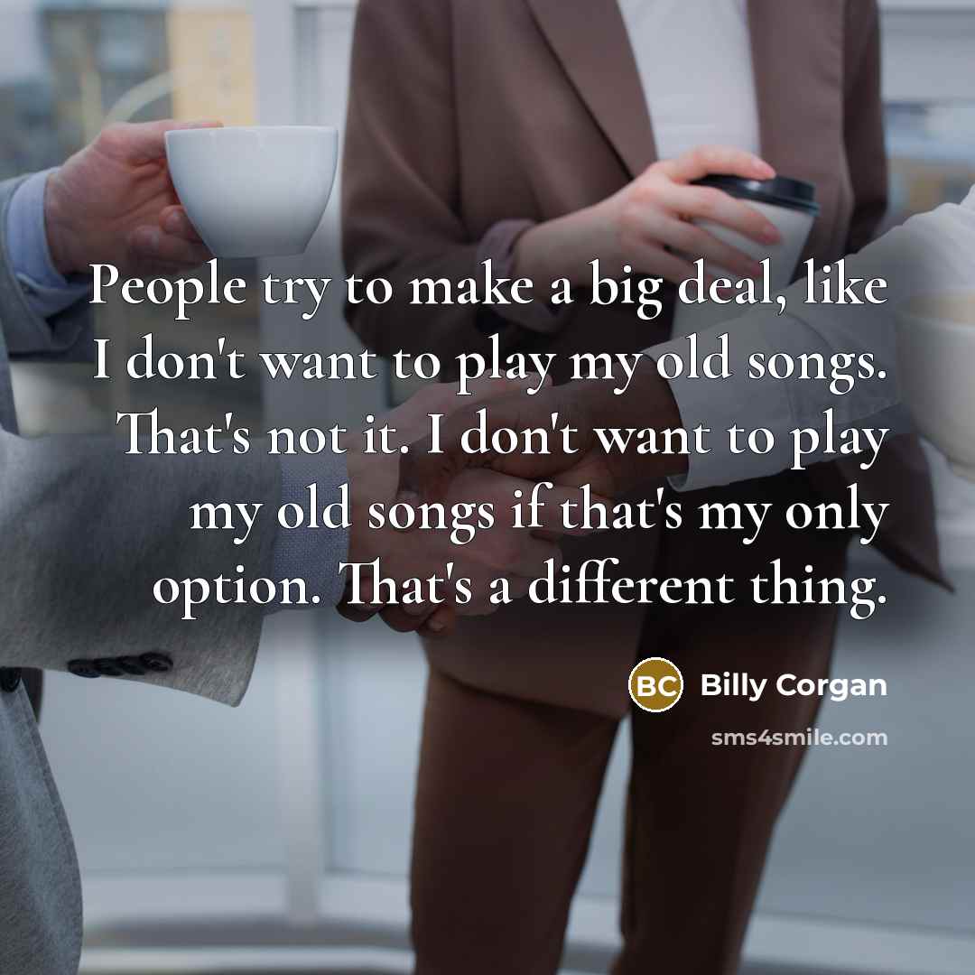 “People try to make a big deal, like I don't…” quote by Billy Corgan
