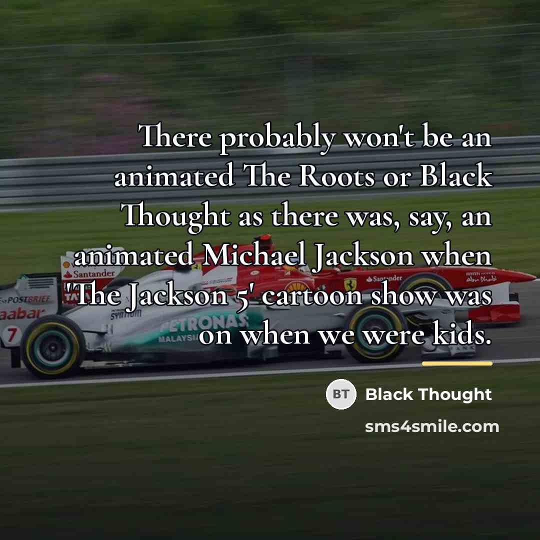 “There probably won't be an animated The Roots or Black…” quote by Black Thought